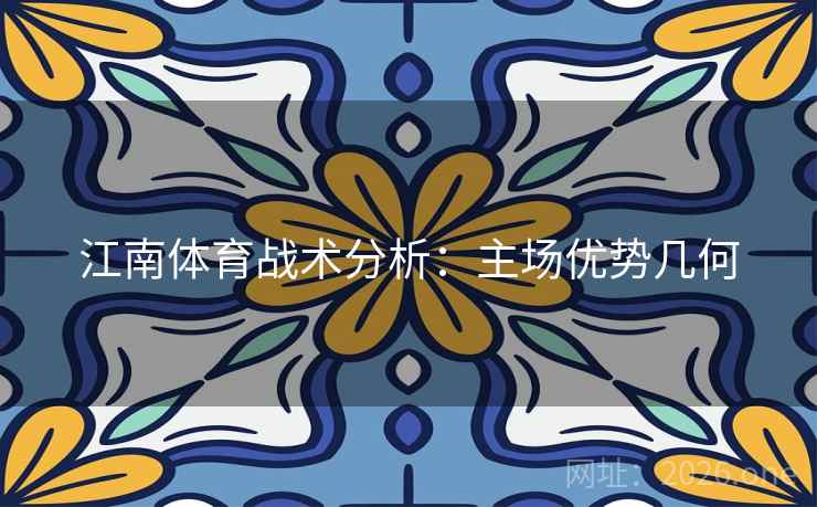 江南体育战术分析:主场优势几何