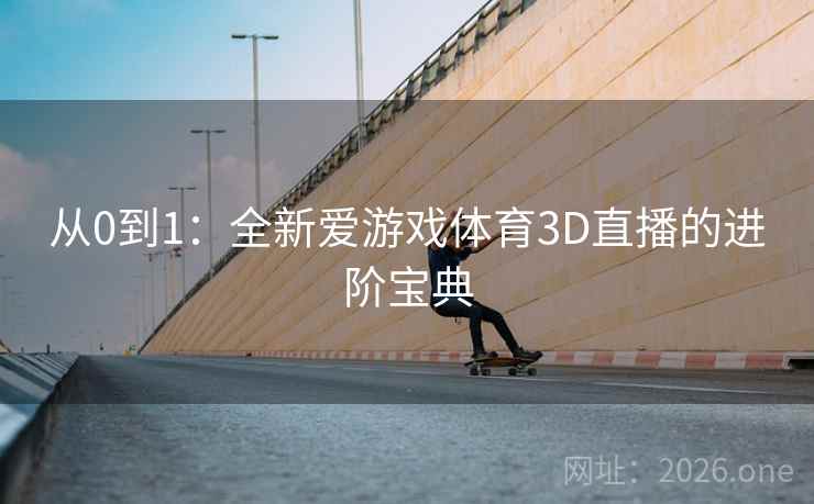 从0到1:全新爱游戏体育3D直播的进阶宝典