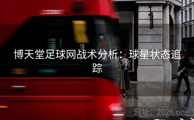 博天堂足球网战术分析:球星状态追踪