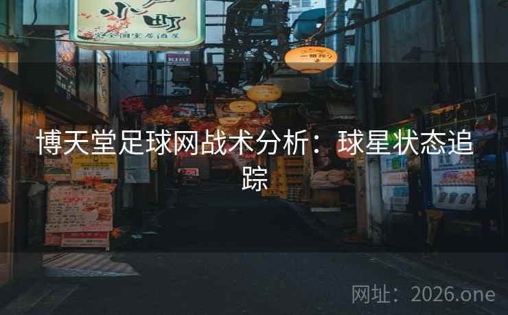 博天堂足球网战术分析:球星状态追踪